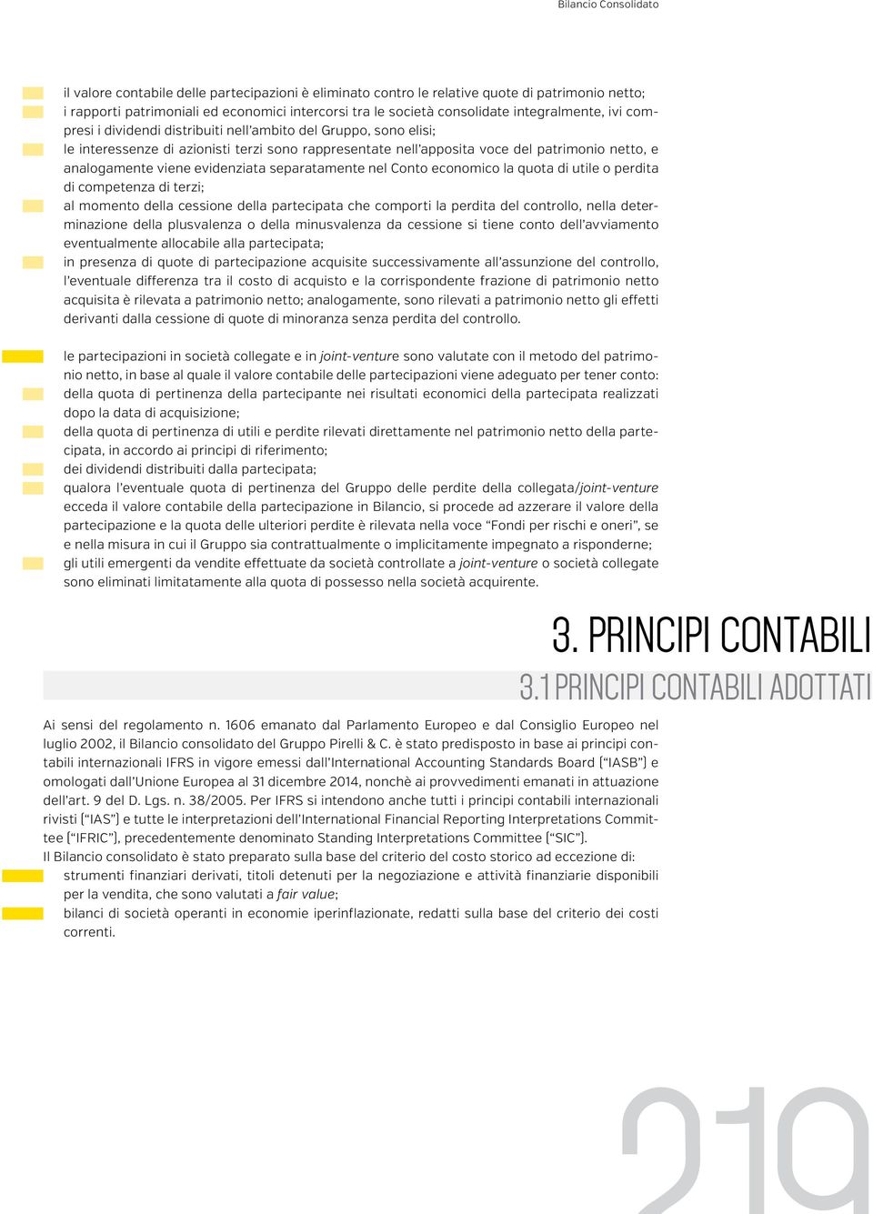 separatamente nel Conto economico la quota di utile o perdita di competenza di terzi; al momento della cessione della partecipata che comporti la perdita del controllo, nella determinazione della