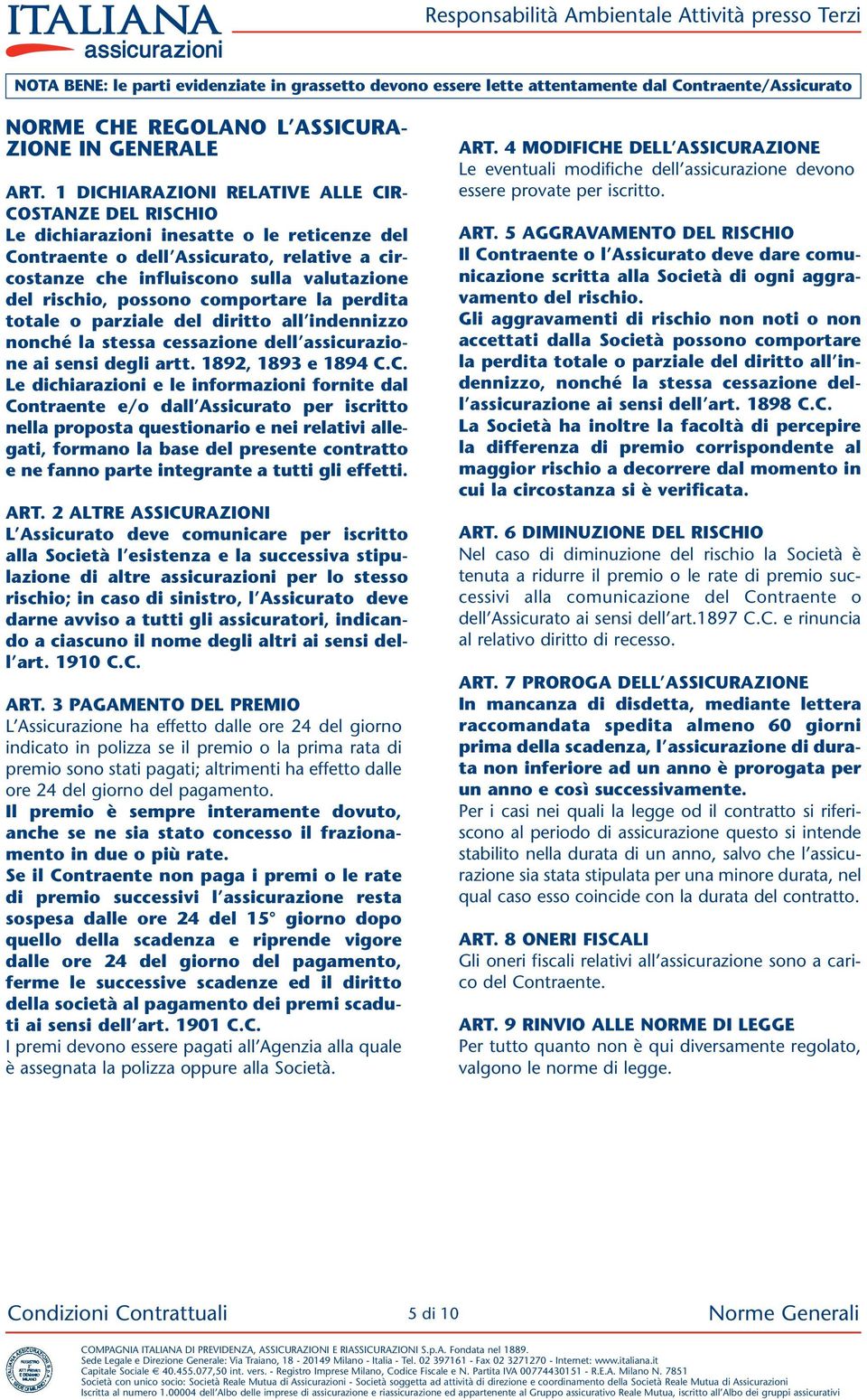 rischio, possono comportare la perdita totale o parziale del diritto all indennizzo nonché la stessa cessazione dell assicurazione ai sensi degli artt. 1892, 1893 e 1894 C.