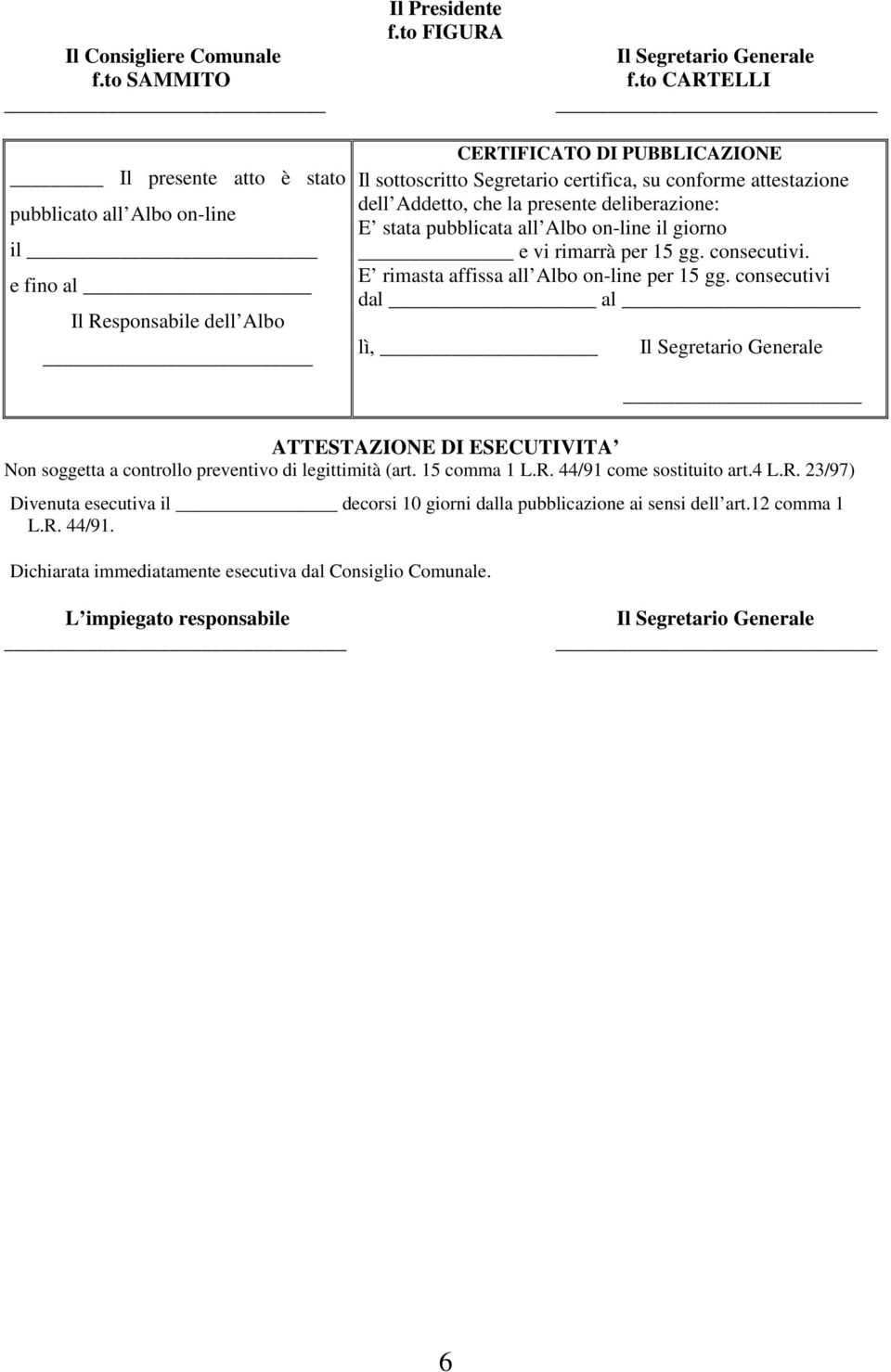 dell Addetto, che la presente deliberazione: E stata pubblicata all Albo on-line il giorno e vi rimarrà per 15 gg. consecutivi. E rimasta affissa all Albo on-line per 15 gg.