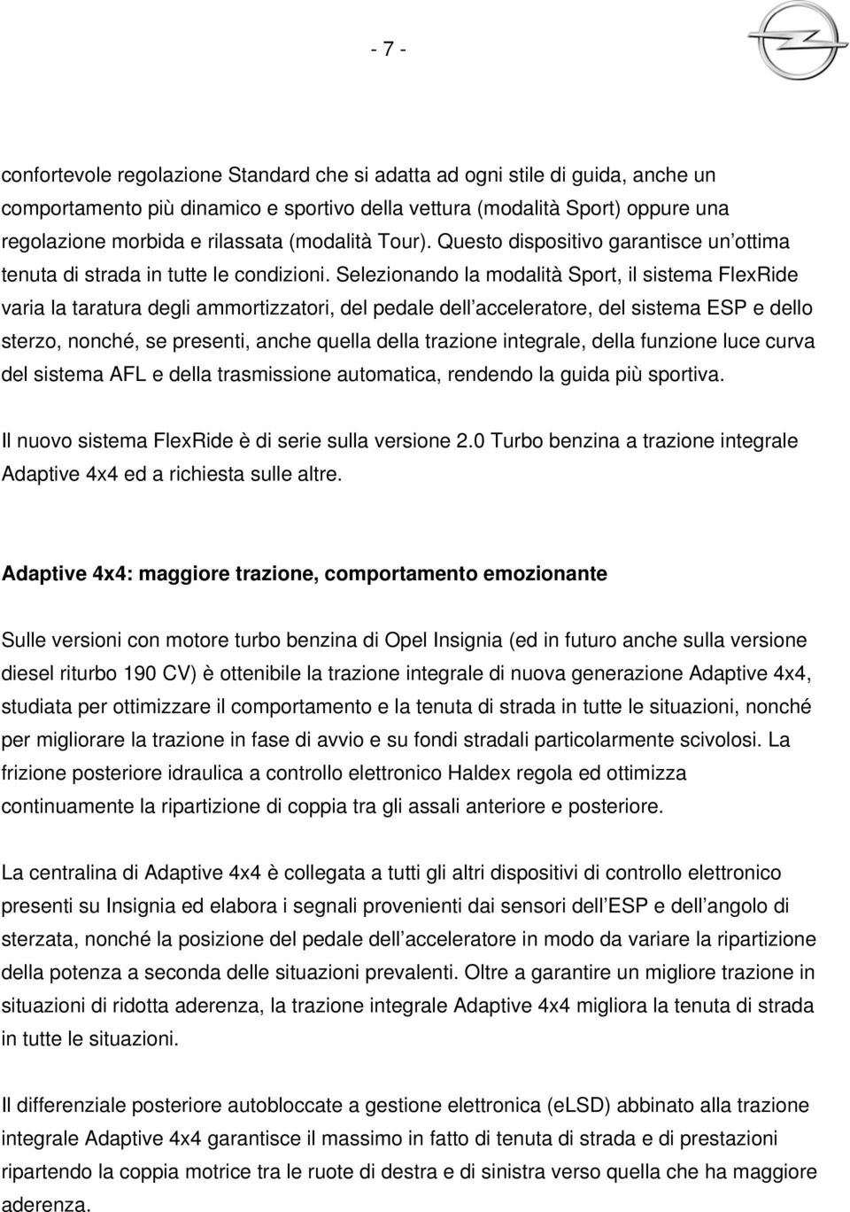 Selezionando la modalità Sport, il sistema FlexRide varia la taratura degli ammortizzatori, del pedale dell acceleratore, del sistema ESP e dello sterzo, nonché, se presenti, anche quella della