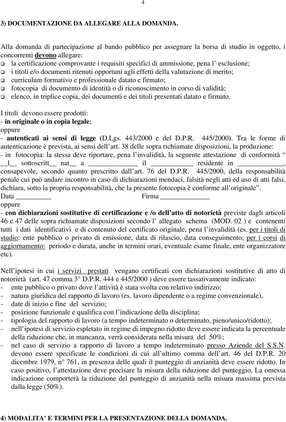 esclusione; i titoli e/o documenti ritenuti opportuni agli effetti della valutazione di merito; curriculum formativo e professionale datato e firmato; fotocopia di documento di identità o di