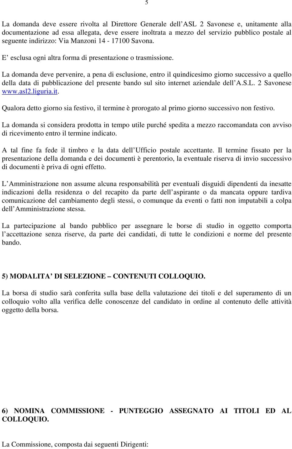 La domanda deve pervenire, a pena di esclusione, entro il quindicesimo giorno successivo a quello della data di pubblicazione del presente bando sul sito internet aziendale dell A.S.L. 2 Savonese www.