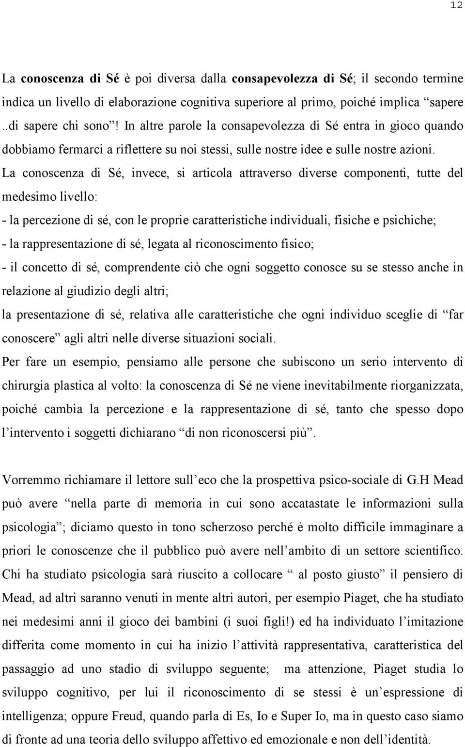 La conoscenza di Sé, invece, si articola attraverso diverse componenti, tutte del medesimo livello: - la percezione di sé, con le proprie caratteristiche individuali, fisiche e psichiche; - la