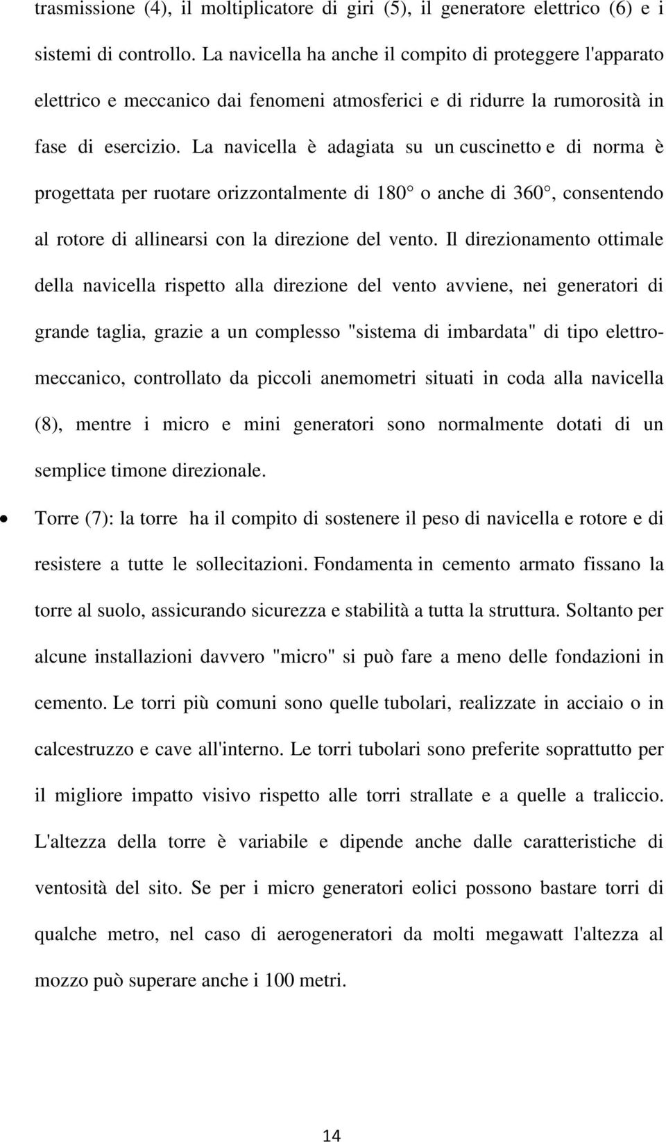 La navicella è adagiata su un cuscinetto e di norma è progettata per ruotare orizzontalmente di 180 o anche di 360, consentendo al rotore di allinearsi con la direzione del vento.