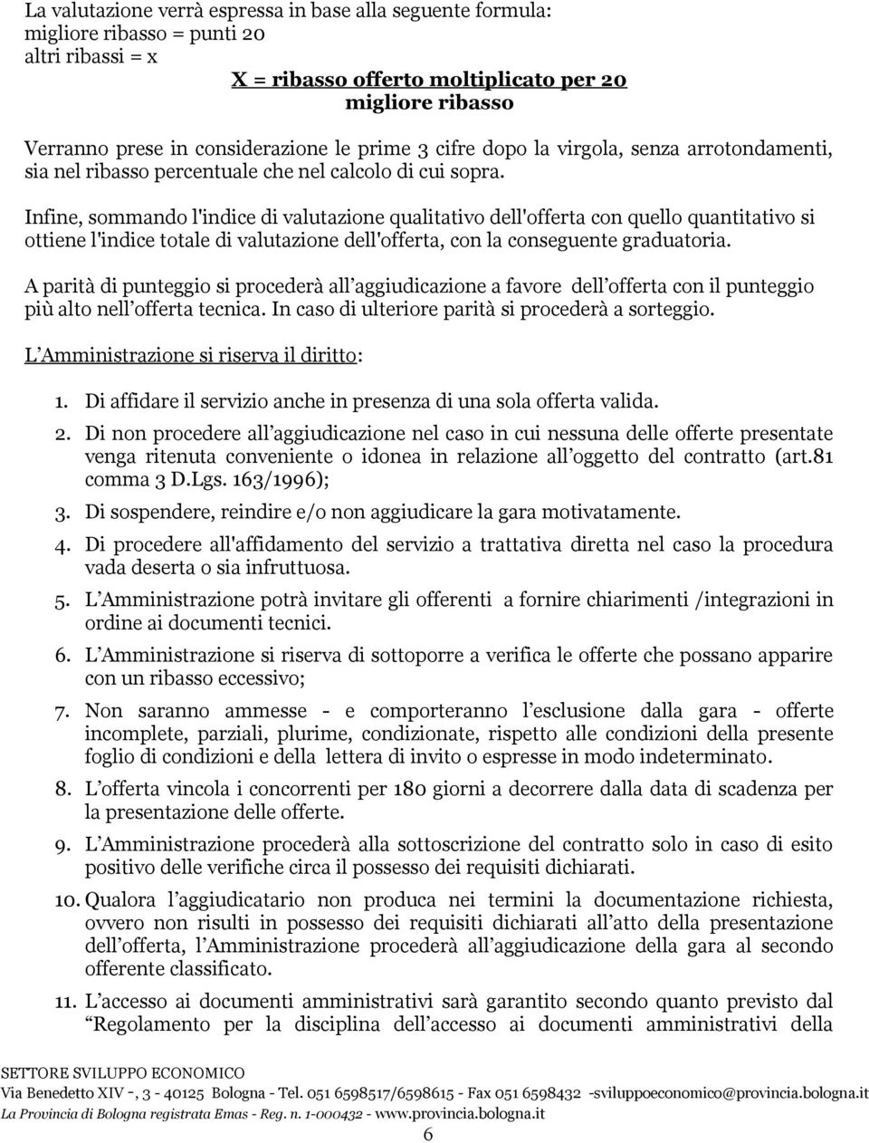 Infine, sommando l'indice di valutazione qualitativo dell'offerta con quello quantitativo si ottiene l'indice totale di valutazione dell'offerta, con la conseguente graduatoria.