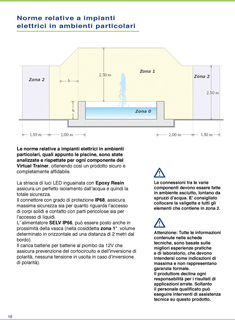 La striscia di luci LED inguainata con Epoxy Resin assicura un perfetto isolamento dall acqua e quindi la totale sicurezza.