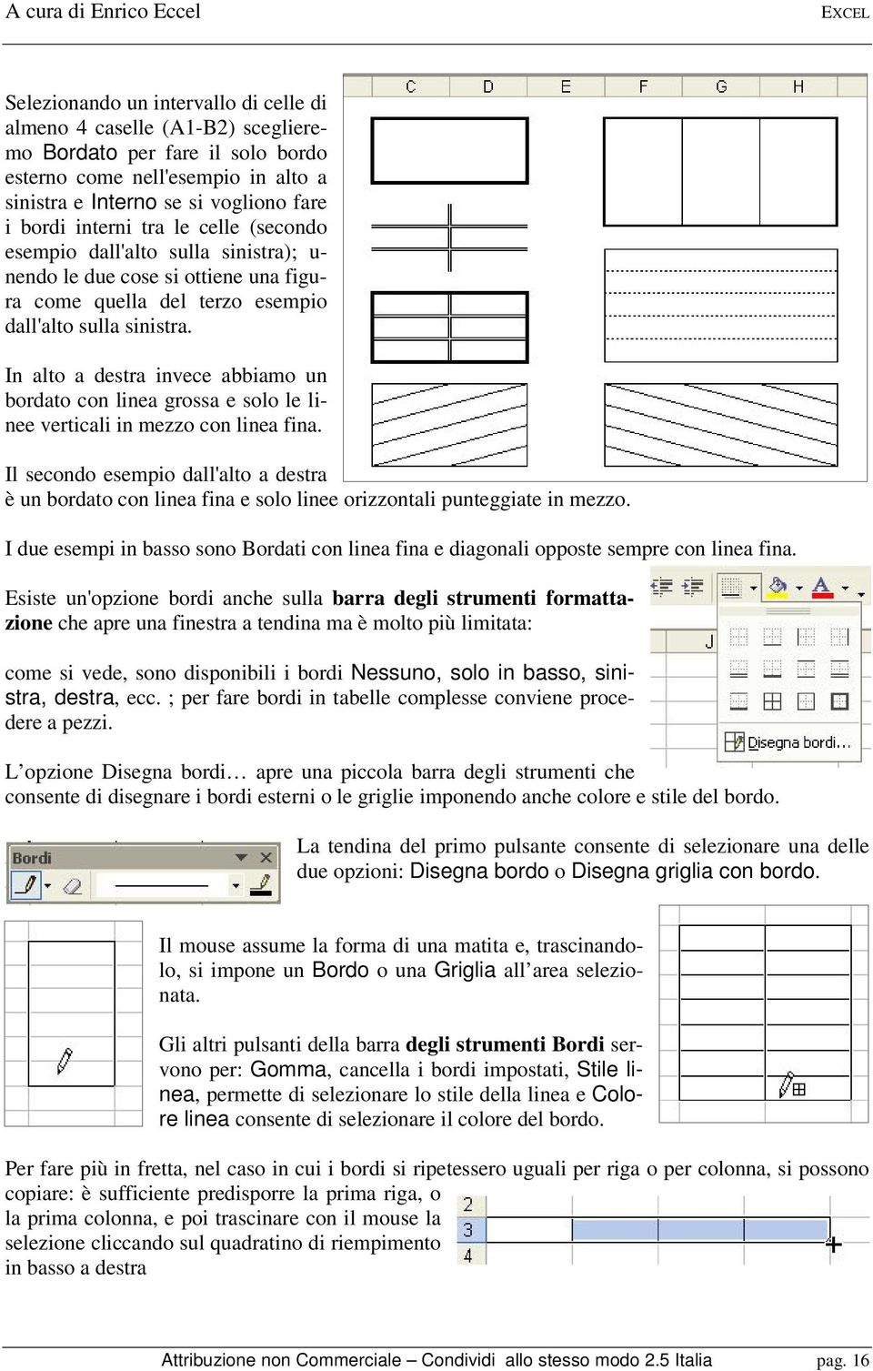 In alto a destra invece abbiamo un bordato con linea grossa e solo le linee verticali in mezzo con linea fina.