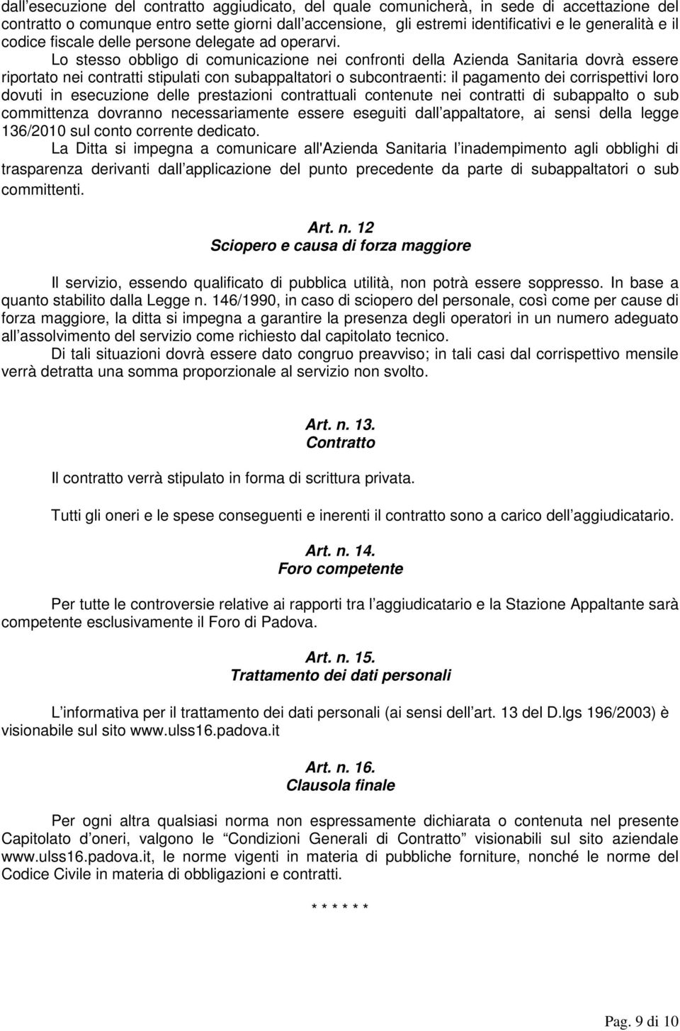 Lo stesso obbligo di comunicazione nei confronti della Azienda Sanitaria dovrà essere riportato nei contratti stipulati con subappaltatori o subcontraenti: il pagamento dei corrispettivi loro dovuti