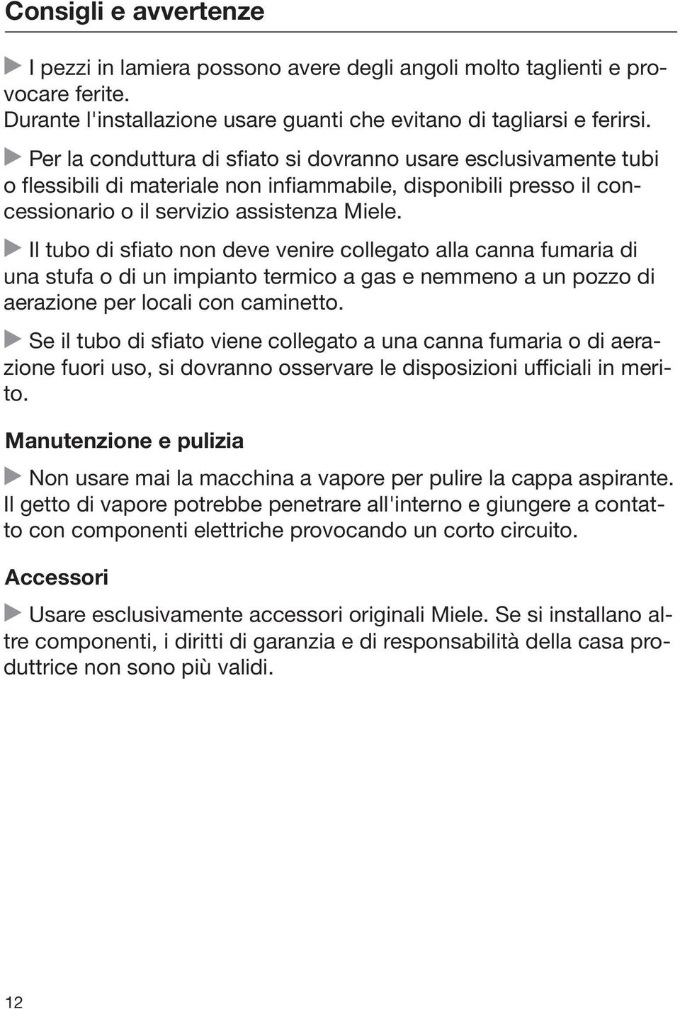 Il tubo di sfiato non deve venire collegato alla canna fumaria di una stufa o di un impianto termico a gas e nemmeno a un pozzo di aerazione per locali con caminetto.