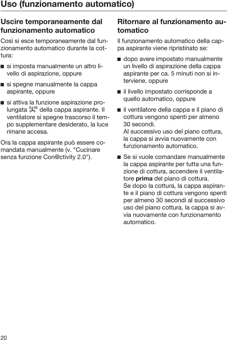 Il ventilatore si spegne trascorso il tempo supplementare desiderato, la luce rimane accesa. Ora la cappa aspirante può essere comandata manualmente (v. "Cucinare senza funzione Con@ctivity 2.0").