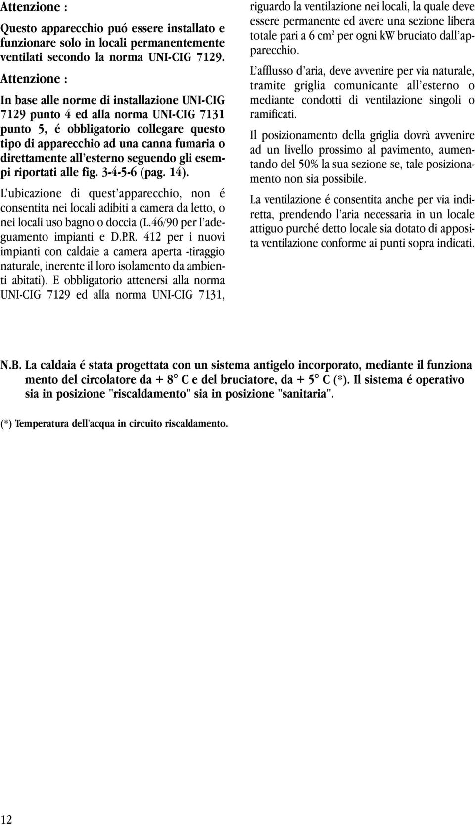 esterno seguendo gli esempi riportati alle fig. 3-4-5-6 (pag. 14). L ubicazione di quest apparecchio, non é consentita nei locali adibiti a camera da letto, o nei locali uso bagno o doccia (L.