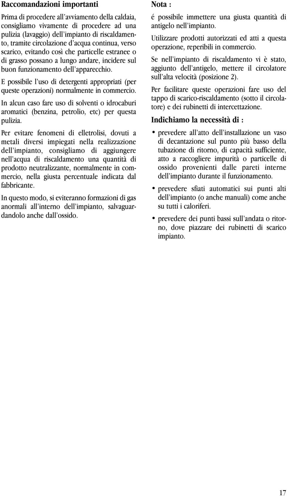 E possibile l uso di detergenti appropriati (per queste operazioni) normalmente in commercio. In alcun caso fare uso di solventi o idrocaburi aromatici (benzina, petrolio, etc) per questa pulizia.