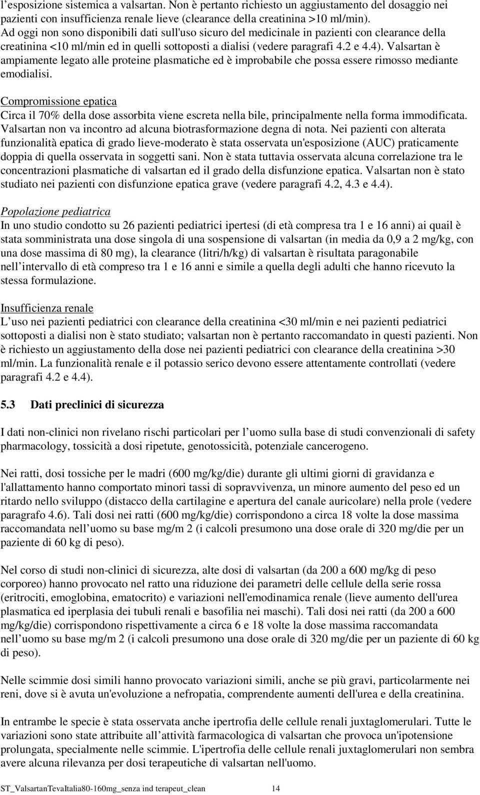 Valsartan è ampiamente legato alle proteine plasmatiche ed è improbabile che possa essere rimosso mediante emodialisi.