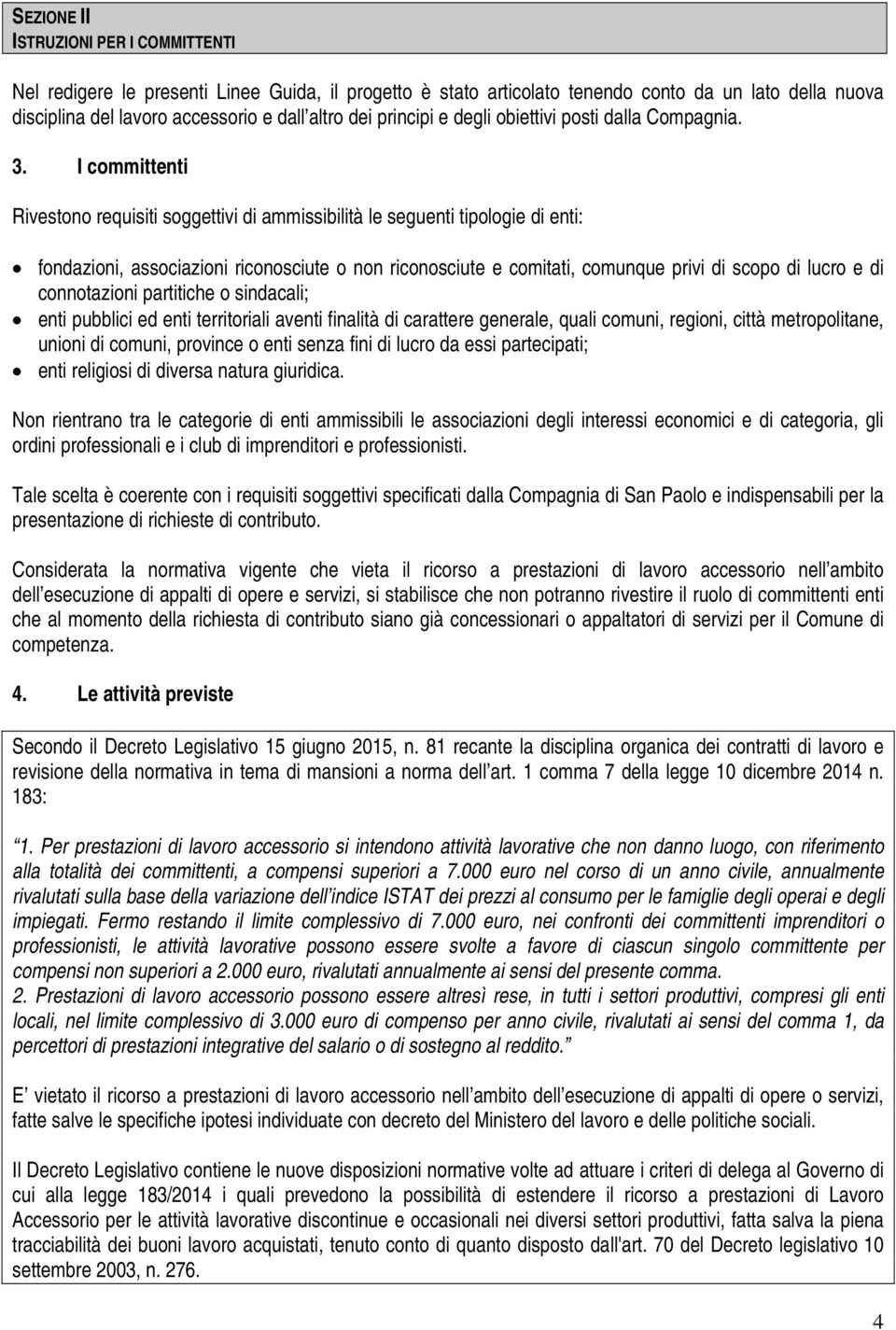 I committenti Rivestono requisiti soggettivi di ammissibilità le seguenti tipologie di enti: fondazioni, associazioni riconosciute o non riconosciute e comitati, comunque privi di scopo di lucro e di