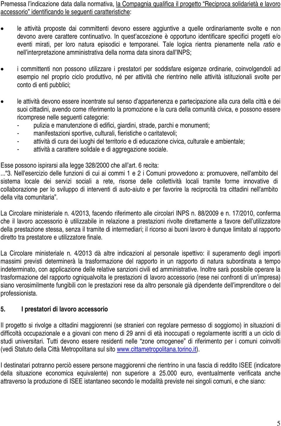 In quest accezione è opportuno identificare specifici progetti e/o eventi mirati, per loro natura episodici e temporanei.