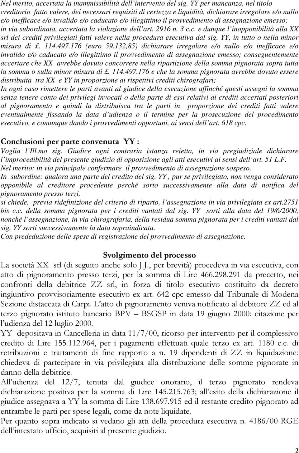 provvedimento di assegnazione emesso; in via subordinata, accertata la violazione dell art. 2916 n. 3 c.c. e dunque l inopponibilità alla XX srl dei crediti privilegiati fatti valere nella procedura esecutiva dal sig.