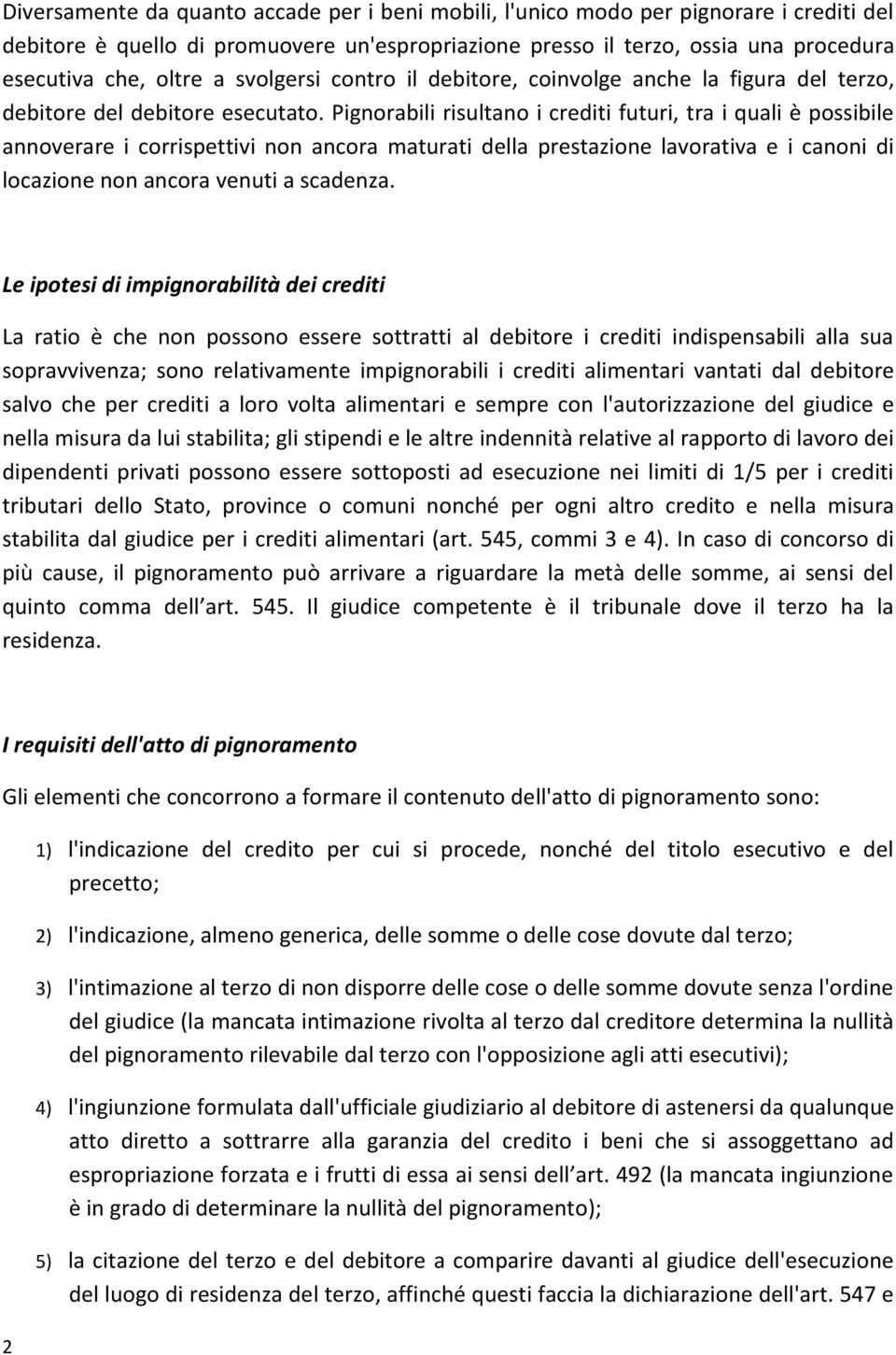 Pignorabili risultano i crediti futuri, tra i quali è possibile annoverare i corrispettivi non ancora maturati della prestazione lavorativa e i canoni di locazione non ancora venuti a scadenza.