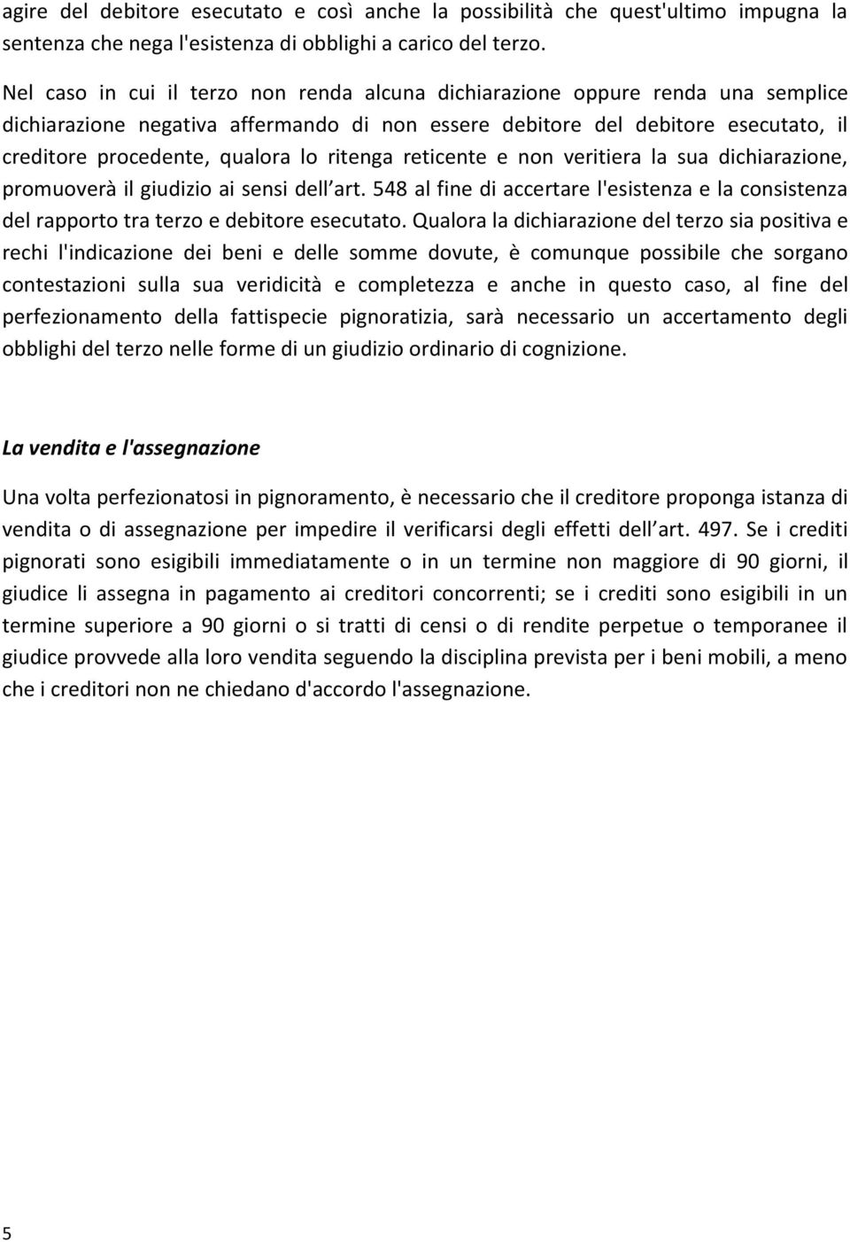 ritenga reticente e non veritiera la sua dichiarazione, promuoverà il giudizio ai sensi dell art. 548 al fine di accertare l'esistenza e la consistenza del rapporto tra terzo e debitore esecutato.