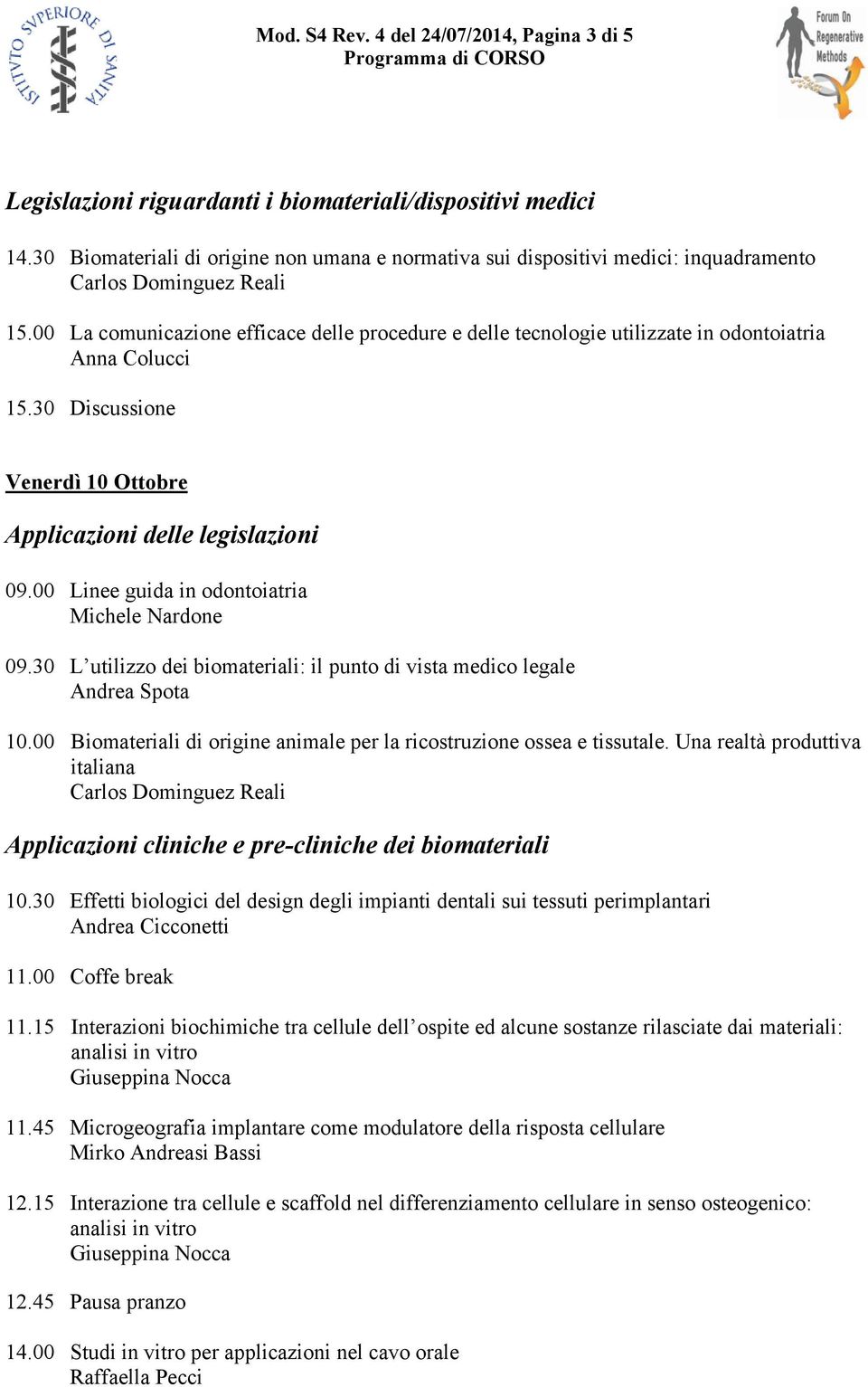 00 La comunicazione efficace delle procedure e delle tecnologie utilizzate in odontoiatria Anna Colucci 15.30 Discussione Venerdì 10 Ottobre Applicazioni delle legislazioni 09.