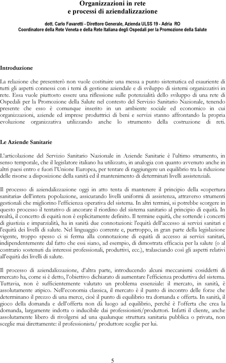 presenterò non vuole costituire una messa a punto sistematica ed esauriente di tutti gli aspetti connessi con i temi di gestione aziendale e di sviluppo di sistemi organizzativi in rete.