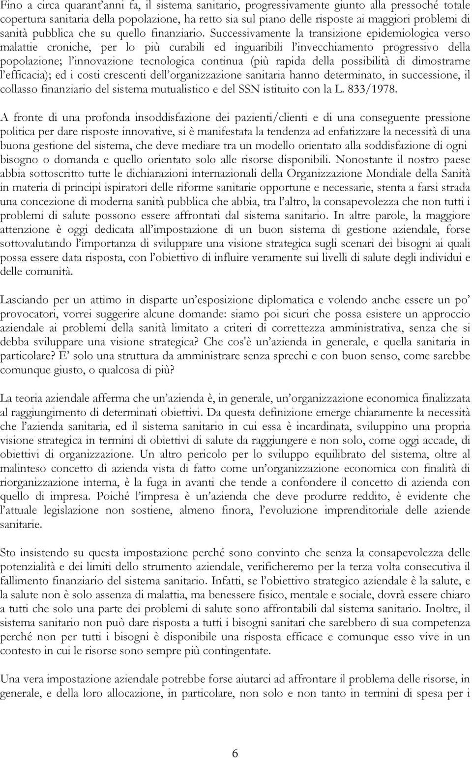 Successivamente la transizione epidemiologica verso malattie croniche, per lo più curabili ed inguaribili l invecchiamento progressivo della popolazione; l innovazione tecnologica continua (più