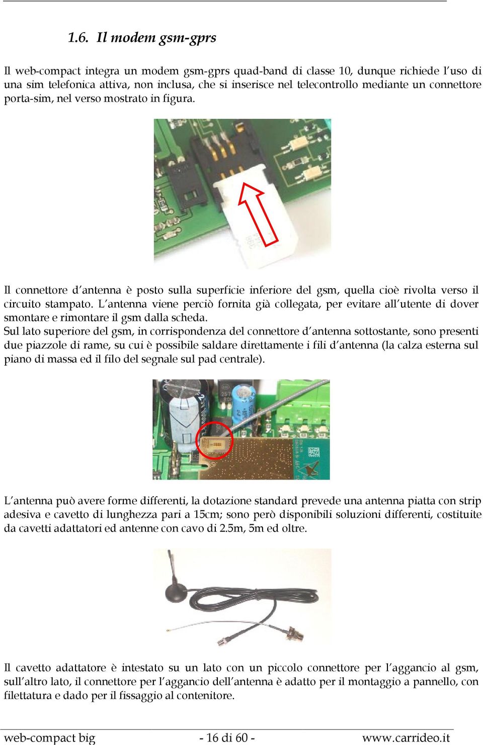 L antenna viene perciò fornita già collegata, per evitare all utente di dover smontare e rimontare il gsm dalla scheda.