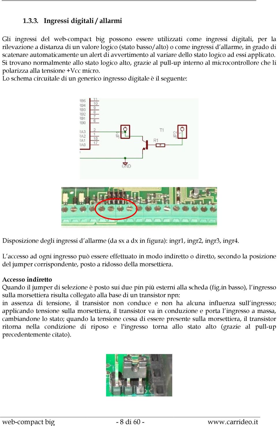 Si trovano normalmente allo stato logico alto, grazie al pull-up interno al microcontrollore che li polarizza alla tensione +Vcc micro.