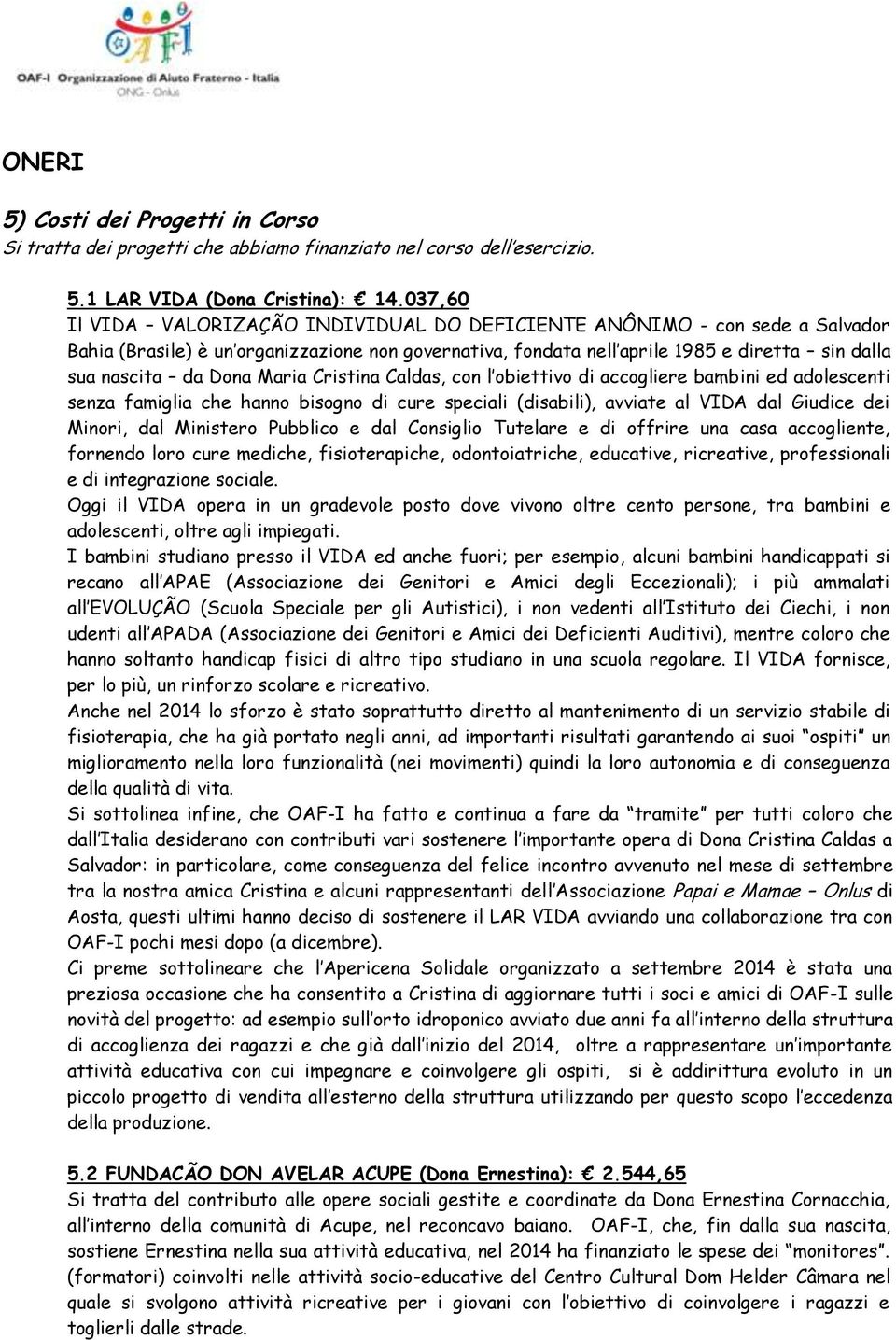 Maria Cristina Caldas, con l obiettivo di accogliere bambini ed adolescenti senza famiglia che hanno bisogno di cure speciali (disabili), avviate al VIDA dal Giudice dei Minori, dal Ministero