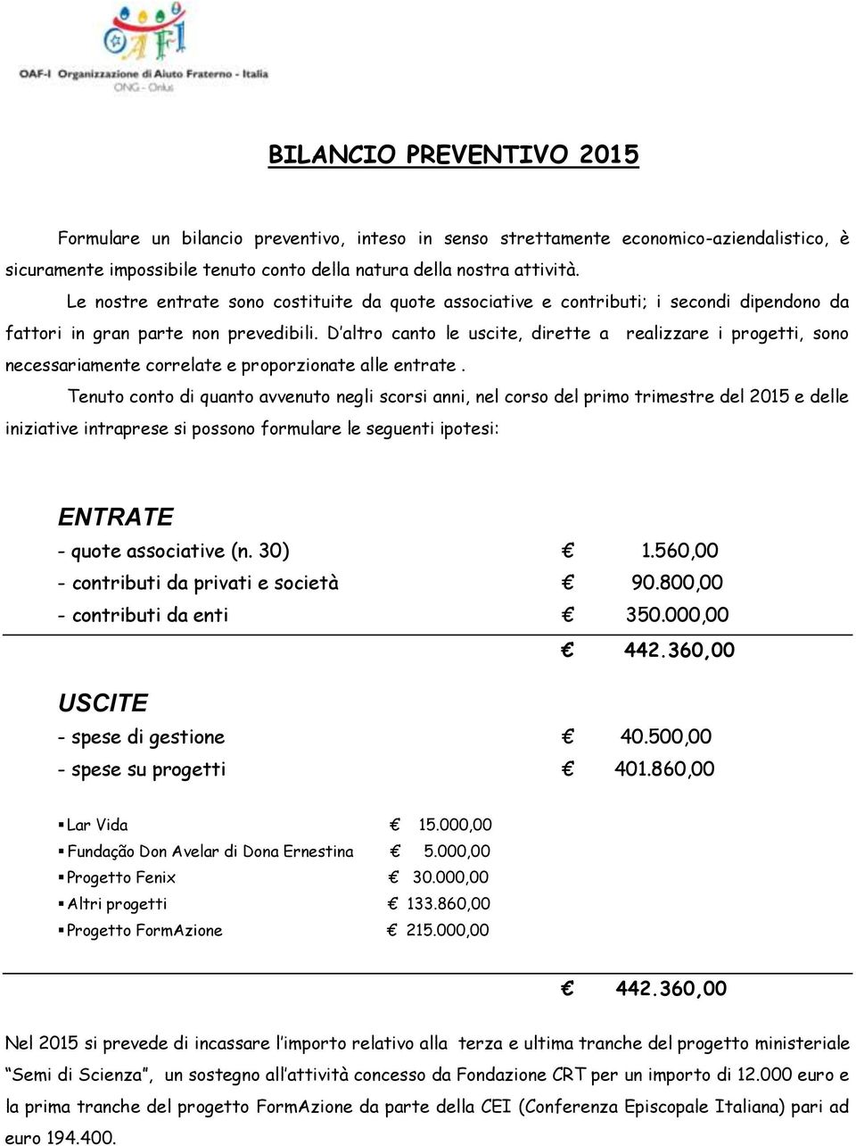 D altro canto le uscite, dirette a realizzare i progetti, sono necessariamente correlate e proporzionate alle entrate.