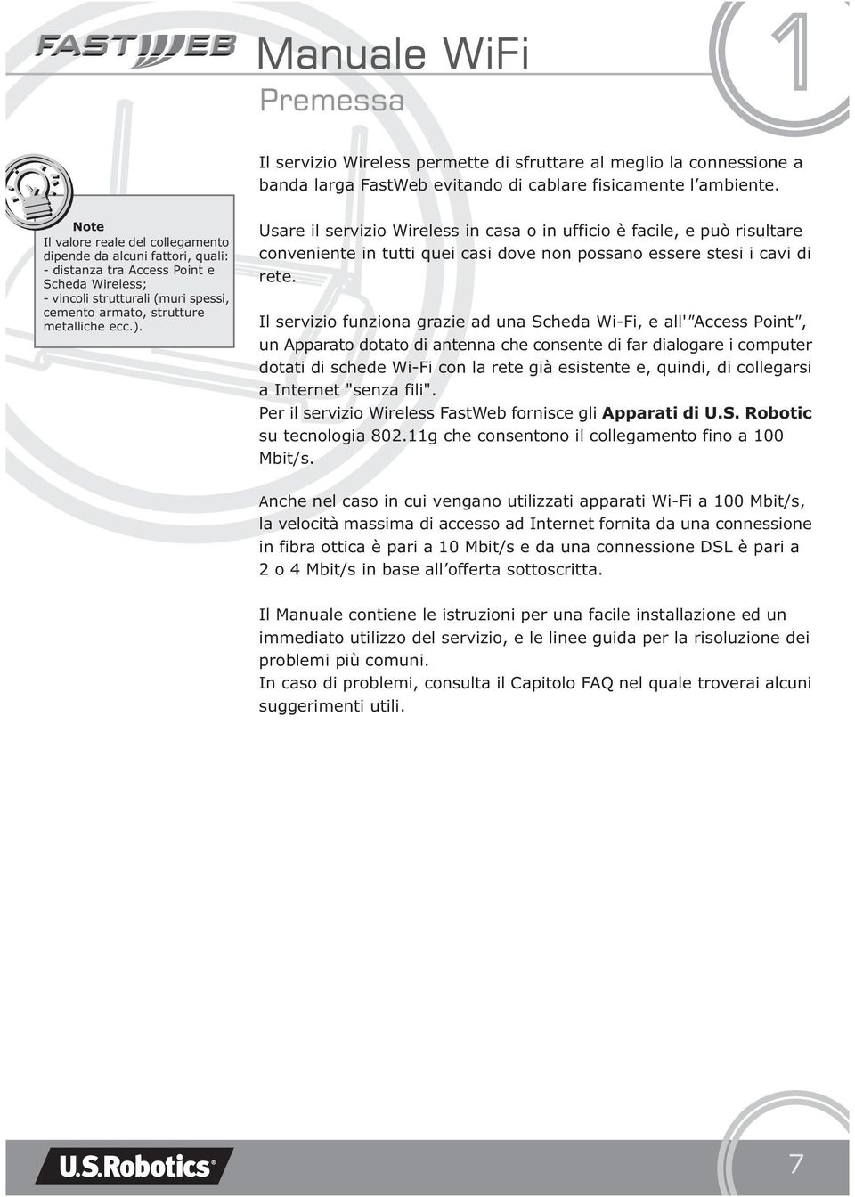 Usare il servizio Wireless in casa o in ufficio è facile, e può risultare conveniente in tutti quei casi dove non possano essere stesi i cavi di rete.