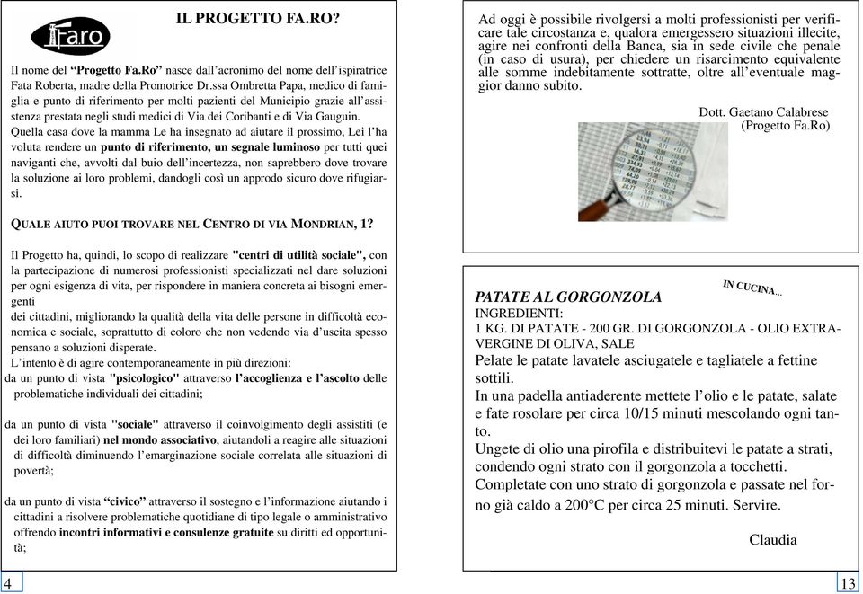 Quella casa dove la mamma Le ha insegnato ad aiutare il prossimo, Lei l ha voluta rendere un punto di riferimento, un segnale luminoso per tutti quei naviganti che, avvolti dal buio dell incertezza,