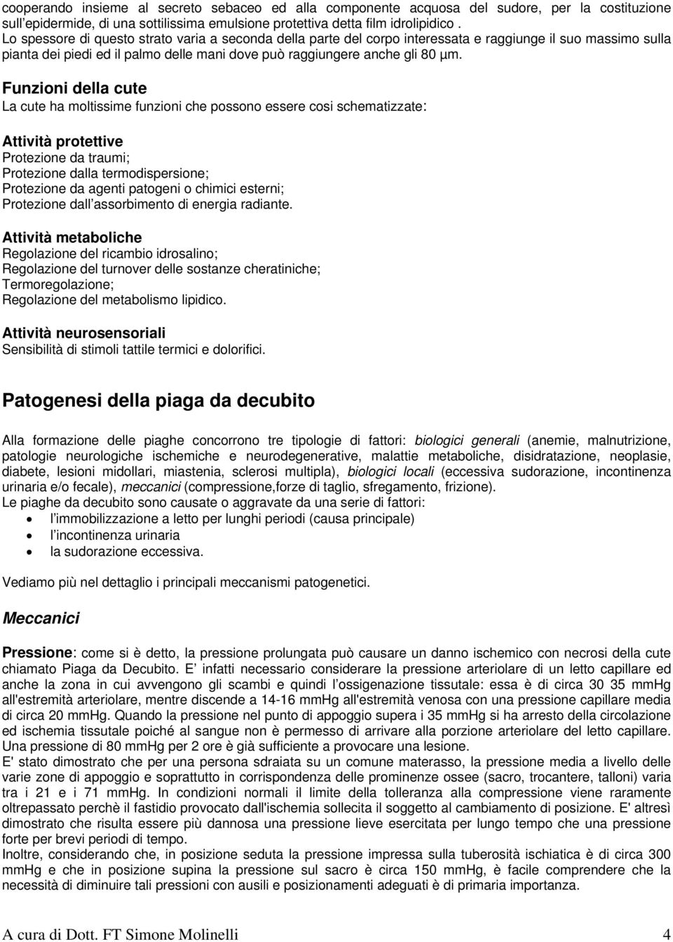 Funzioni della cute La cute ha moltissime funzioni che possono essere cosi schematizzate: Attività protettive Protezione da traumi; Protezione dalla termodispersione; Protezione da agenti patogeni o