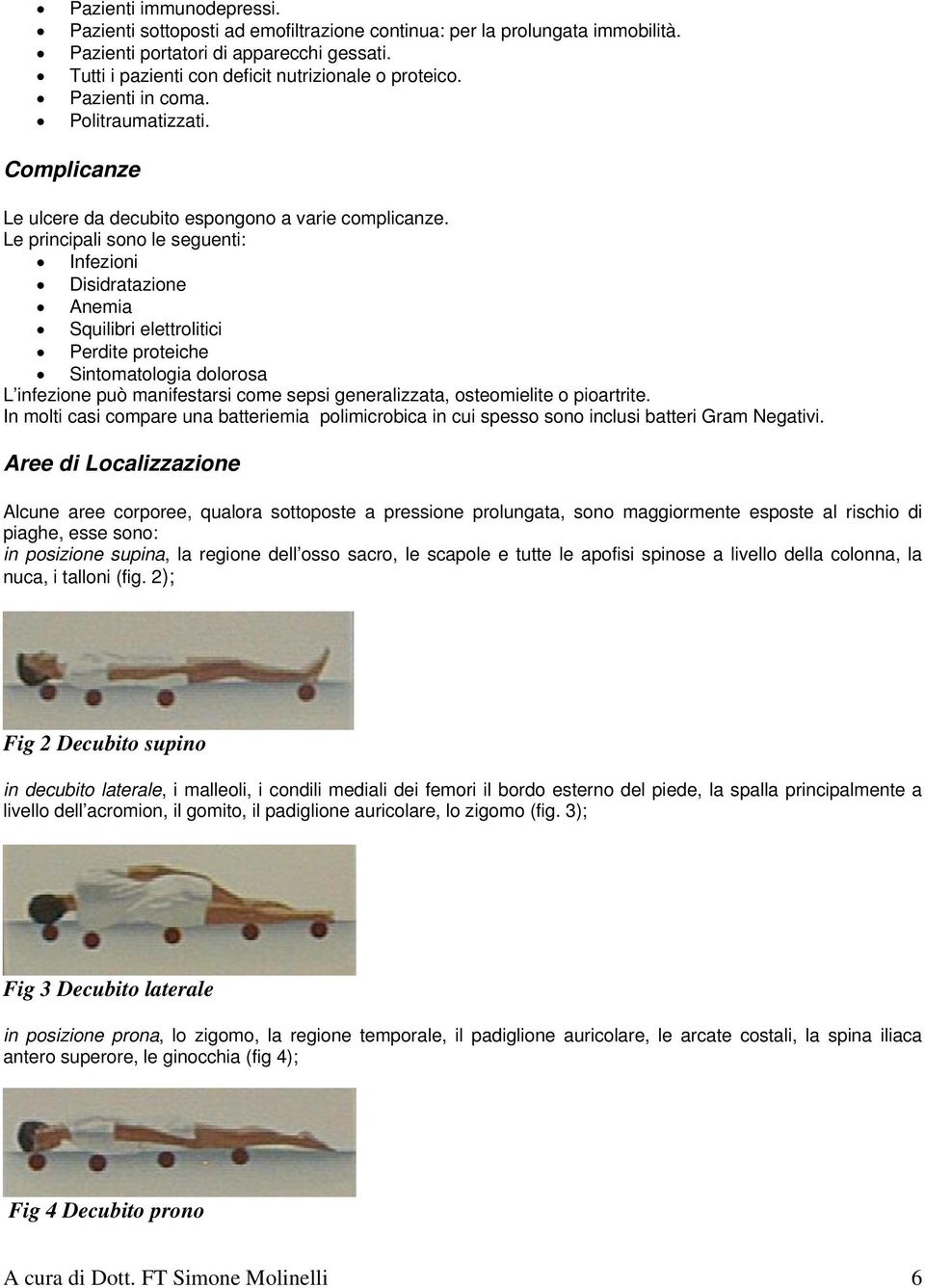 Le principali sono le seguenti: Infezioni Disidratazione Anemia Squilibri elettrolitici Perdite proteiche Sintomatologia dolorosa L infezione può manifestarsi come sepsi generalizzata, osteomielite o