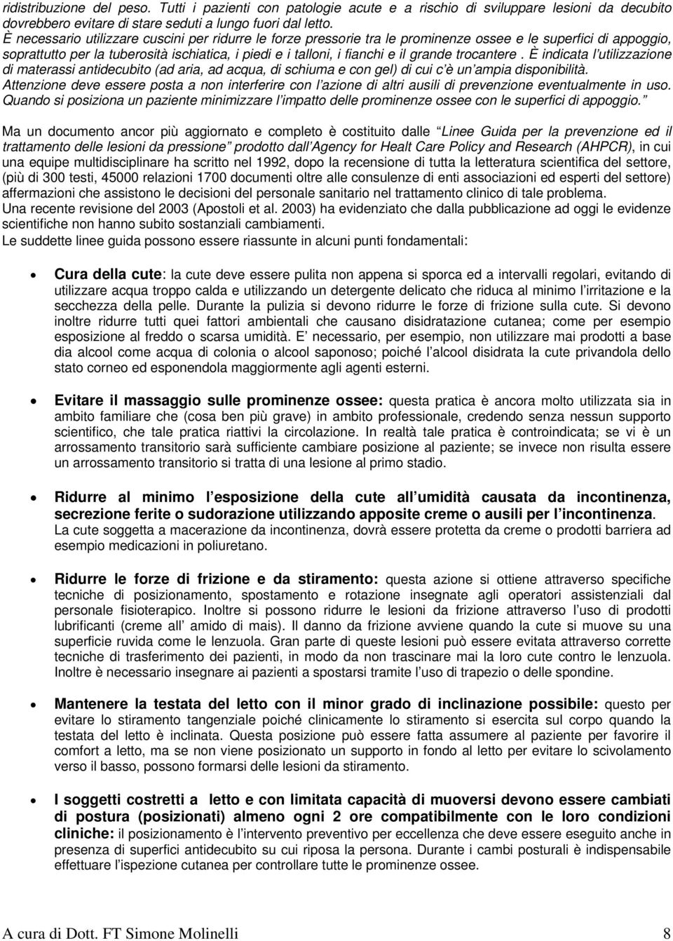 trocantere. È indicata l utilizzazione di materassi antidecubito (ad aria, ad acqua, di schiuma e con gel) di cui c è un ampia disponibilità.