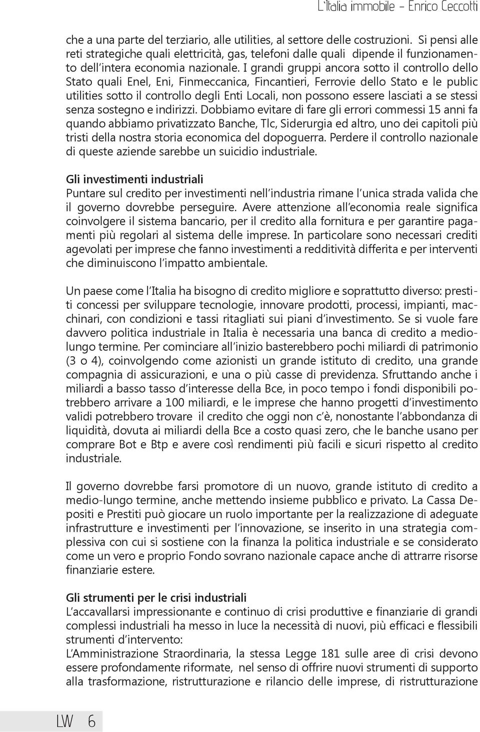 I grandi gruppi ancora sotto il controllo dello Stato quali Enel, Eni, Finmeccanica, Fincantieri, Ferrovie dello Stato e le public utilities sotto il controllo degli Enti Locali, non possono essere