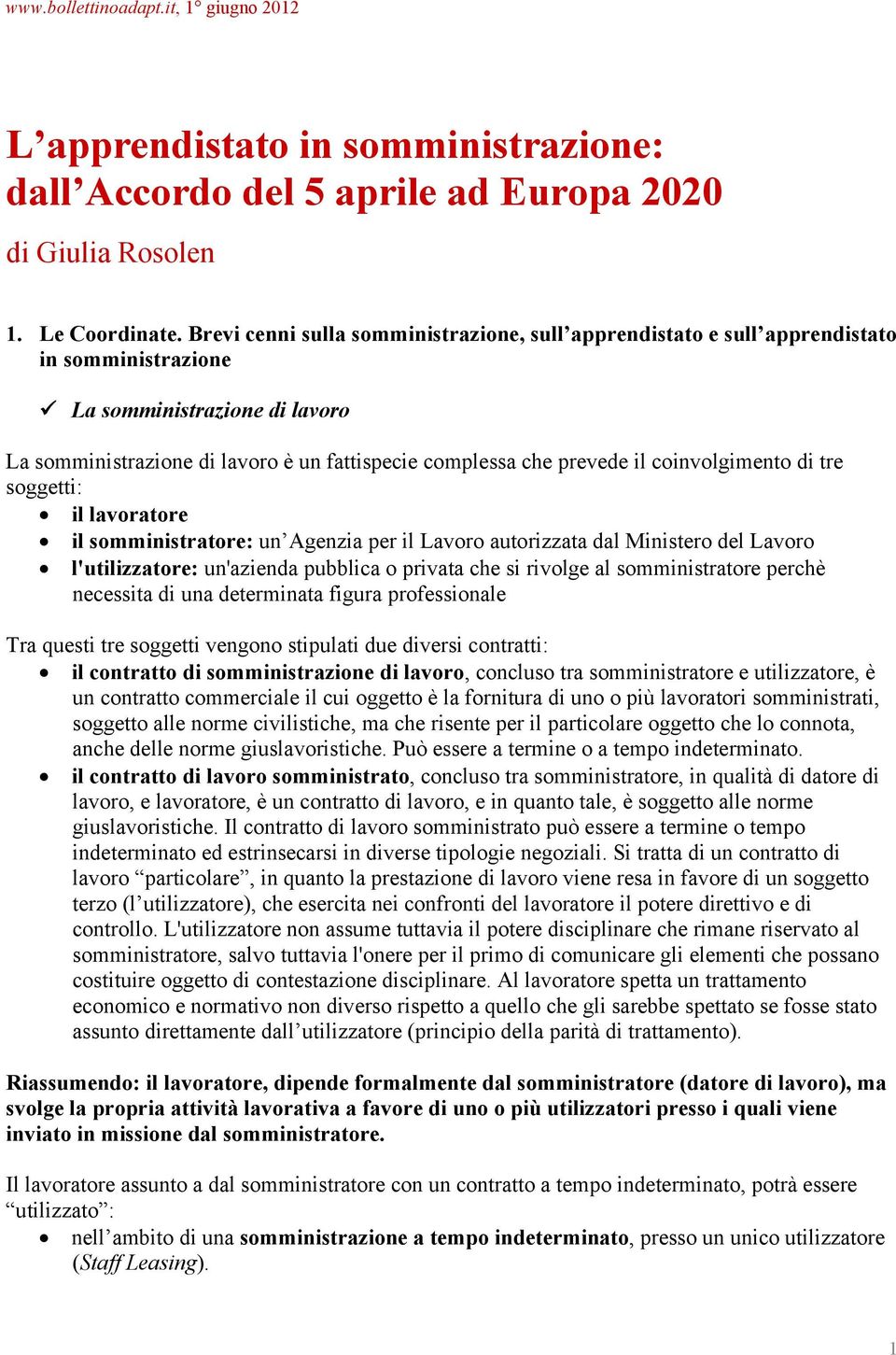 coinvolgimento di tre soggetti: il lavoratore il somministratore: un Agenzia per il Lavoro autorizzata dal Ministero del Lavoro l'utilizzatore: un'azienda pubblica o privata che si rivolge al