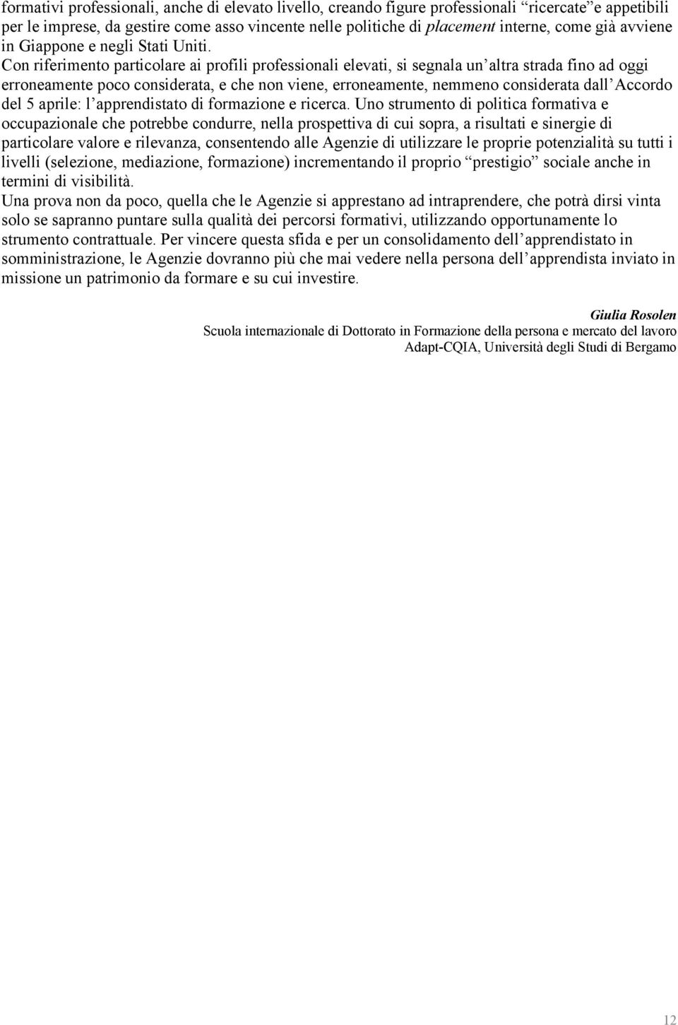 Con riferimento particolare ai profili professionali elevati, si segnala un altra strada fino ad oggi erroneamente poco considerata, e che non viene, erroneamente, nemmeno considerata dall Accordo