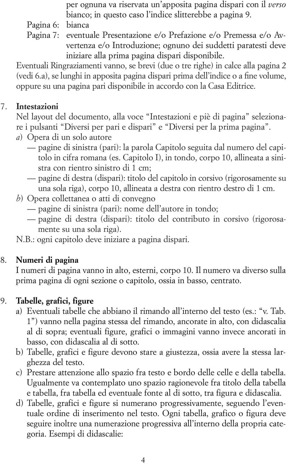 Eventuali Ringraziamenti vanno, se brevi (due o tre righe) in calce alla pagina 2 (vedi 6.