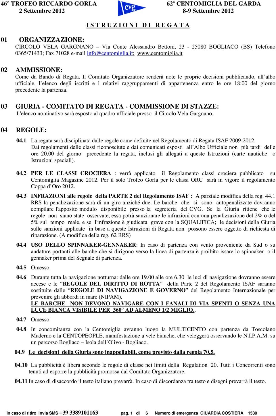 Il Comitato Organizzatore renderà note le proprie decisioni pubblicando, all albo ufficiale, l elenco degli iscritti e i relativi raggruppamenti di appartenenza entro le ore 18:00 del giorno