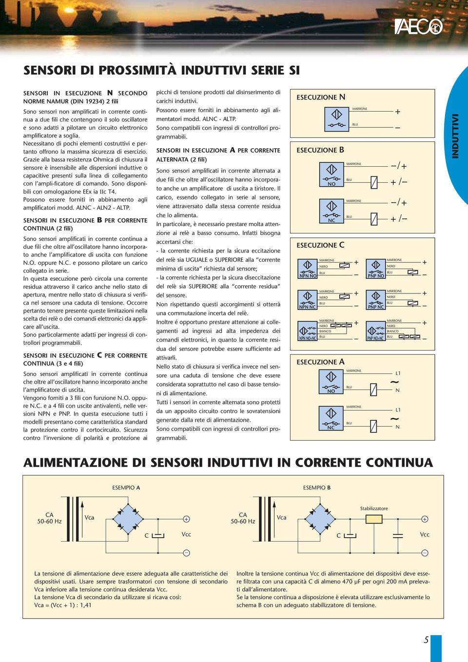 Grazie alla bassa resistenza Ohmica di chiusura il sensore è insensibile alle dispersioni induttive o capacitive presenti sulla linea di collegamento con l amplificatore di comando.