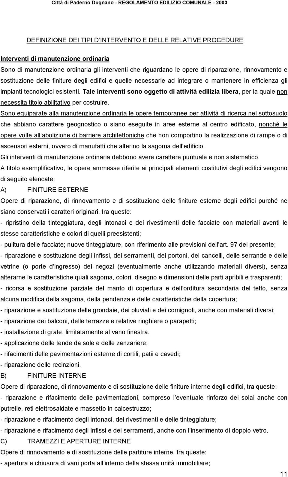 Tale interventi sono oggetto di attività edilizia libera, per la quale non necessita titolo abilitativo per costruire.