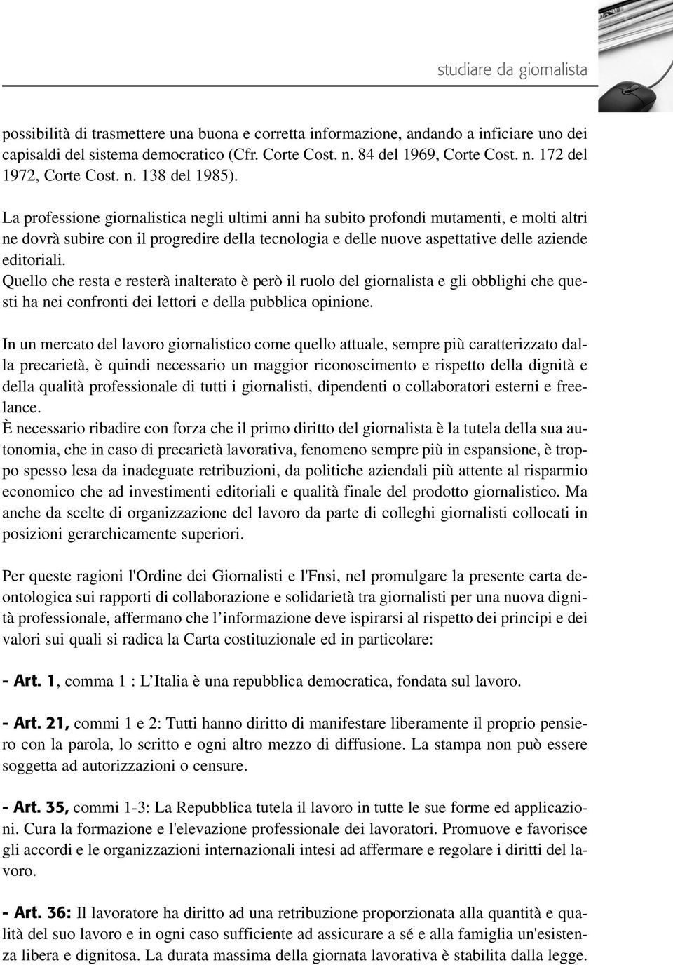 La professione giornalistica negli ultimi anni ha subito profondi mutamenti, e molti altri ne dovrà subire con il progredire della tecnologia e delle nuove aspettative delle aziende editoriali.