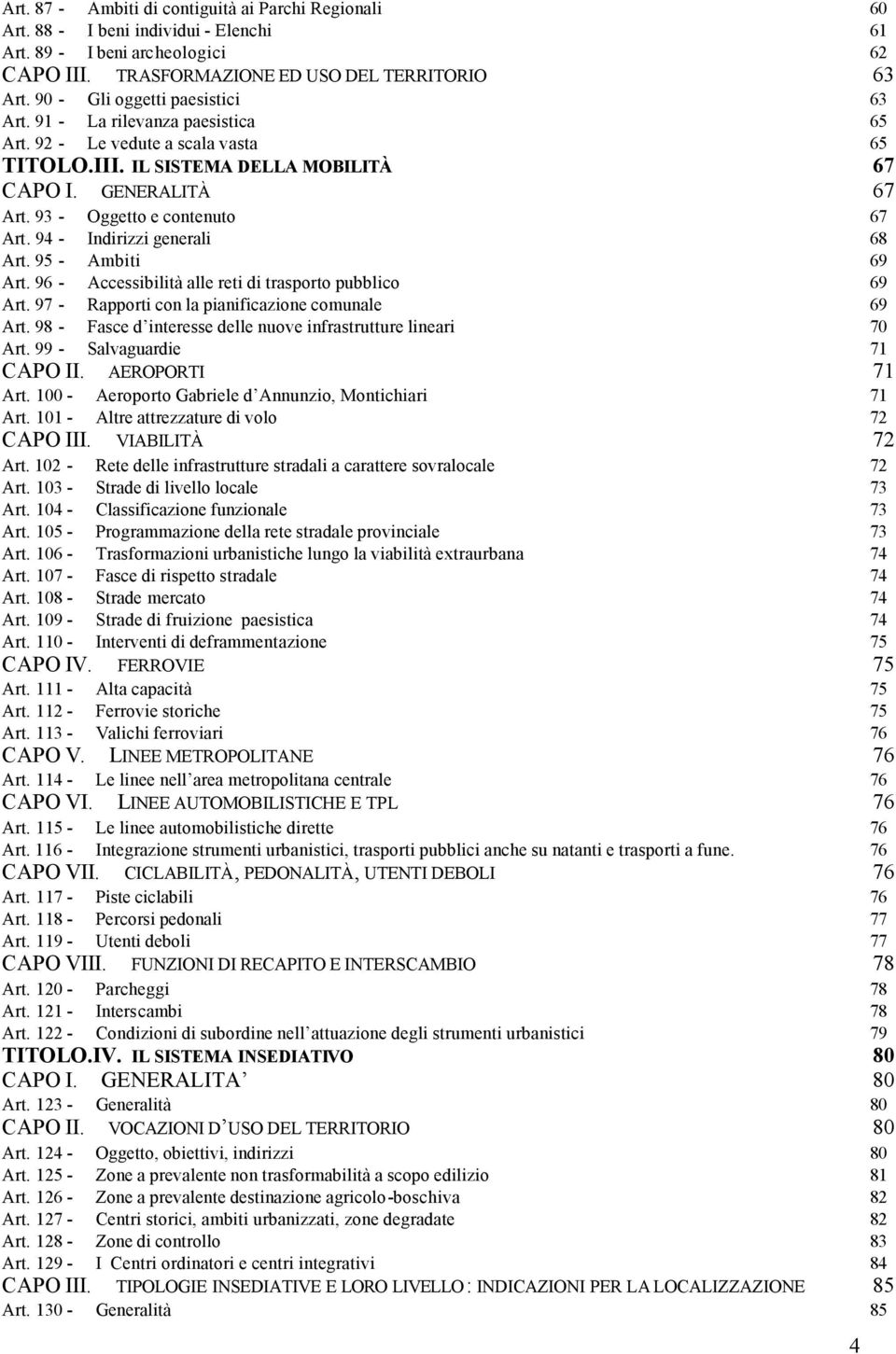 93 - Oggetto e contenuto 67 Art. 94 - Indirizzi generali 68 Art. 95 - Ambiti 69 Art. 96 - Accessibilità alle reti di trasporto pubblico 69 Art. 97 - Rapporti con la pianificazione comunale 69 Art.