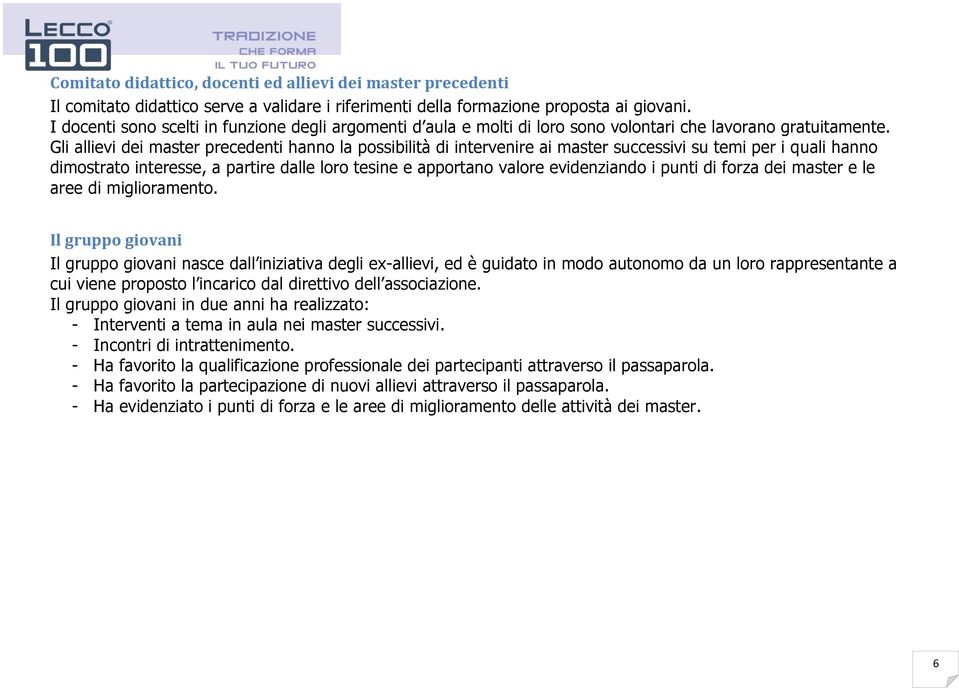 Gli allievi dei master precedenti hanno la possibilità di intervenire ai master successivi su temi per i quali hanno dimostrato interesse, a partire dalle loro tesine e apportano valore evidenziando