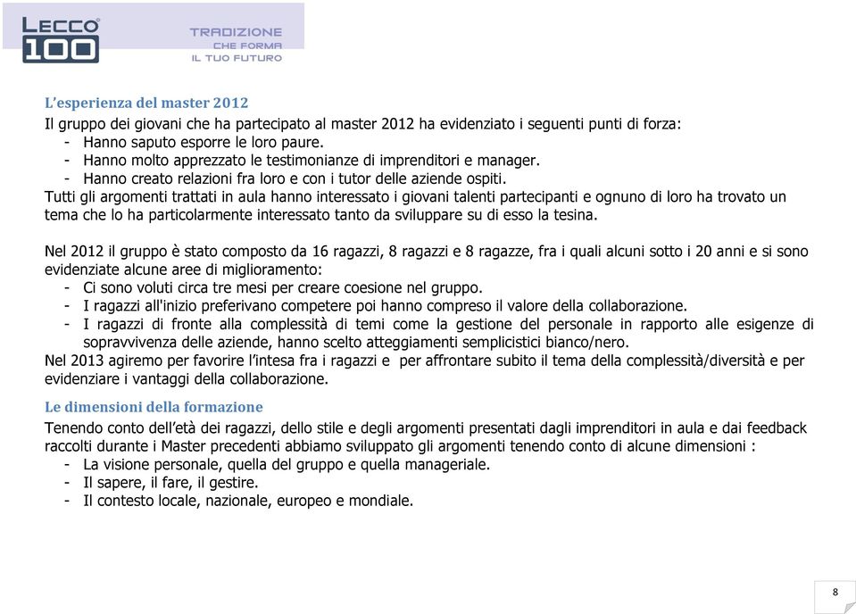 Tutti gli argomenti trattati in aula hanno interessato i giovani talenti partecipanti e ognuno di loro ha trovato un tema che lo ha particolarmente interessato tanto da sviluppare su di esso la