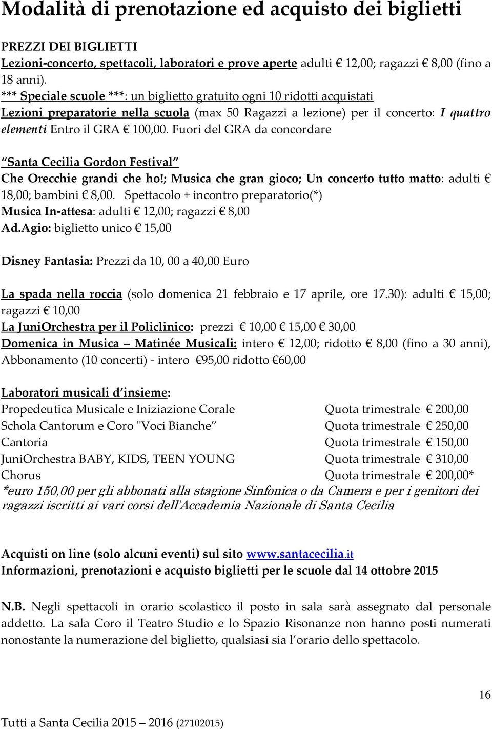 Fuori del GRA da concordare Santa Cecilia Gordon Festival Che Orecchie grandi che ho!; Musica che gran gioco; Un concerto tutto matto: adulti 18,00; bambini 8,00.