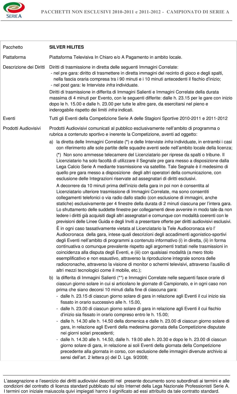 fascia oraria compresa tra i 90 minuti e i 10 minuti antecedenti il fischio d inizio; - nel post gara: le Interviste infra individuate.