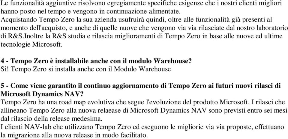 R&S.Inoltre la R&S studia e rilascia miglioramenti di Tempo Zero in base alle nuove ed ultime tecnologie Microsoft. 4 - Tempo Zero è installabile anche con il modulo Warehouse? Si!