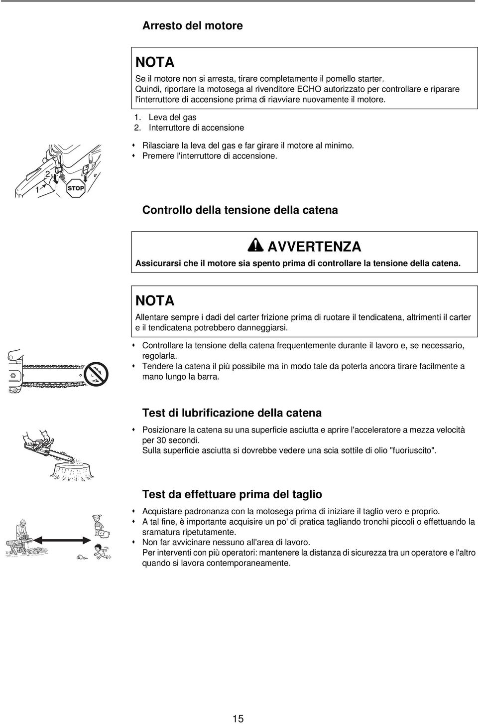 Interruttore di accensione Rilasciare la leva del gas e far girare il motore al minimo. Premere l'interruttore di accensione.