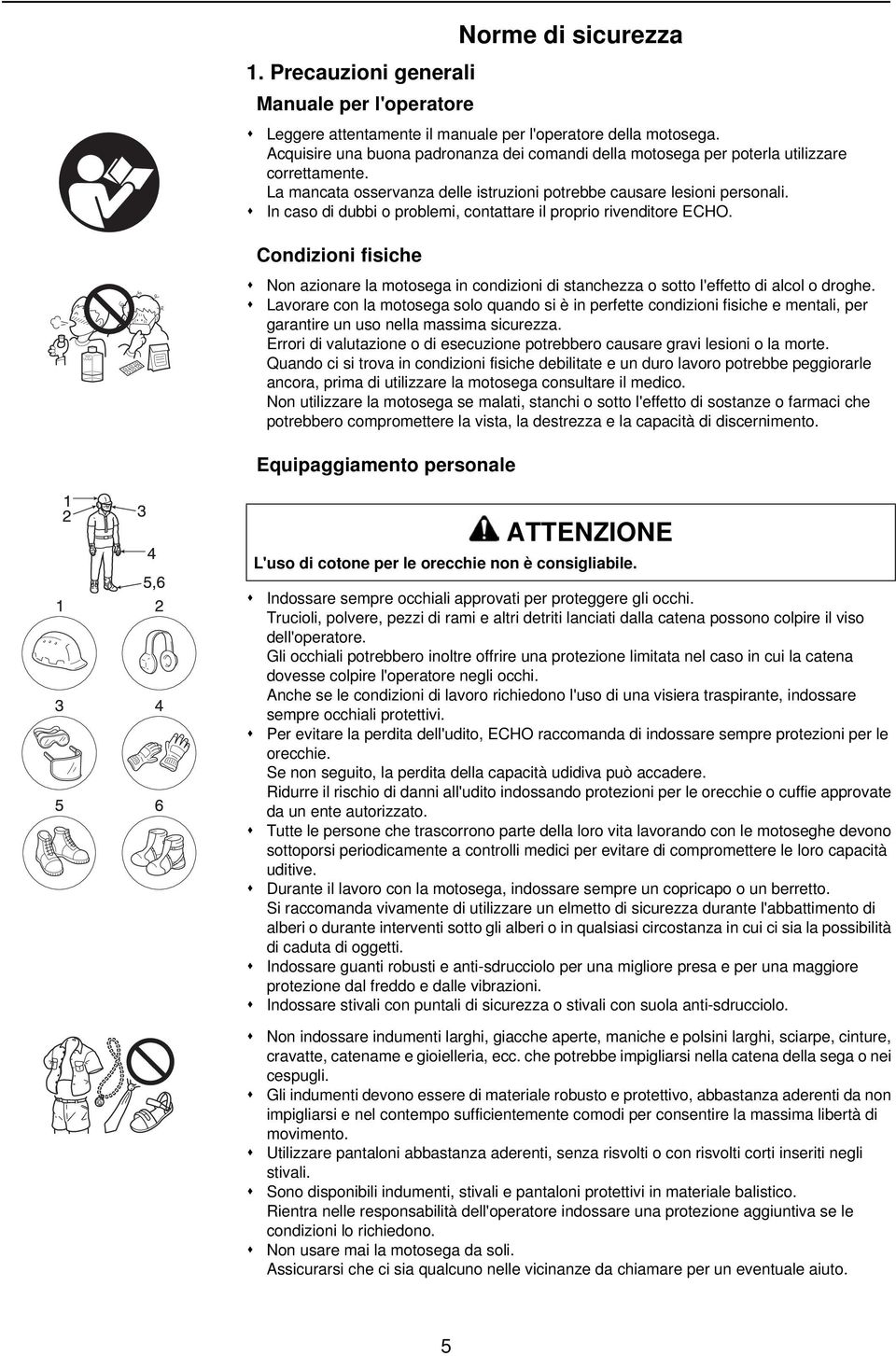 In caso di dubbi o problemi, contattare il proprio rivenditore ECHO. Condizioni fisiche Non azionare la motosega in condizioni di stanchezza o sotto l'effetto di alcol o droghe.